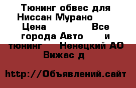 Тюнинг обвес для Ниссан Мурано z51 › Цена ­ 200 000 - Все города Авто » GT и тюнинг   . Ненецкий АО,Вижас д.